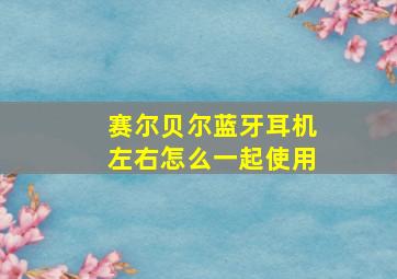 赛尔贝尔蓝牙耳机左右怎么一起使用