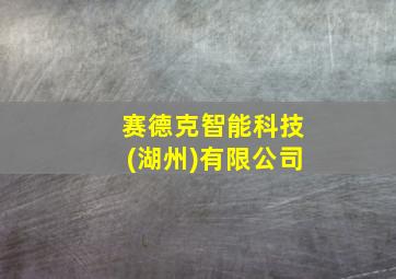 赛德克智能科技(湖州)有限公司