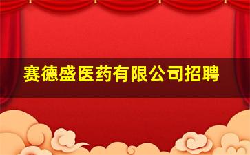 赛德盛医药有限公司招聘