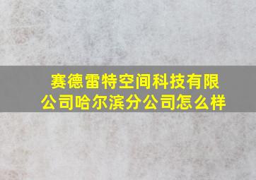 赛德雷特空间科技有限公司哈尔滨分公司怎么样