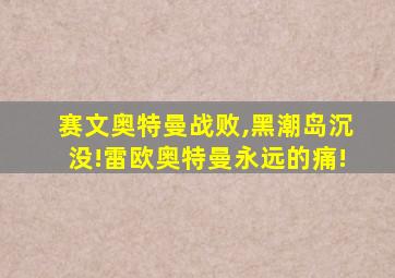 赛文奥特曼战败,黑潮岛沉没!雷欧奥特曼永远的痛!