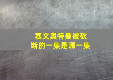 赛文奥特曼被砍断的一集是哪一集