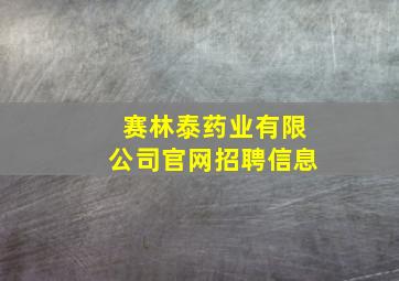 赛林泰药业有限公司官网招聘信息