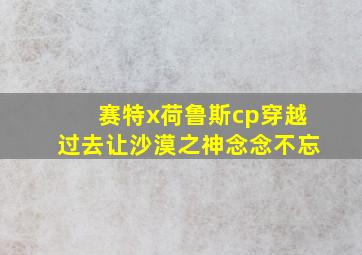 赛特x荷鲁斯cp穿越过去让沙漠之神念念不忘