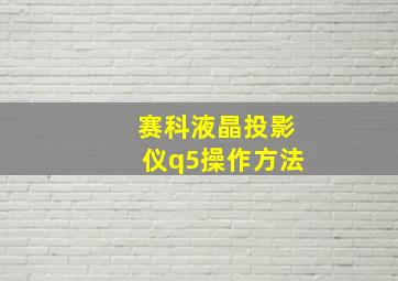 赛科液晶投影仪q5操作方法