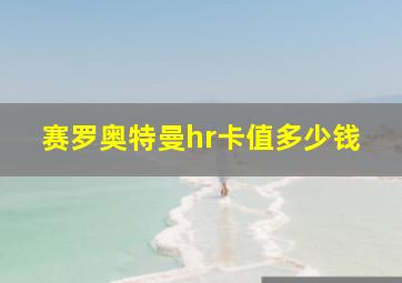 赛罗奥特曼hr卡值多少钱