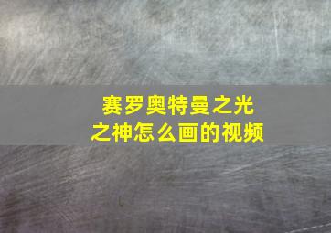 赛罗奥特曼之光之神怎么画的视频