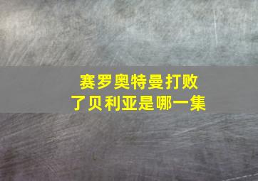 赛罗奥特曼打败了贝利亚是哪一集