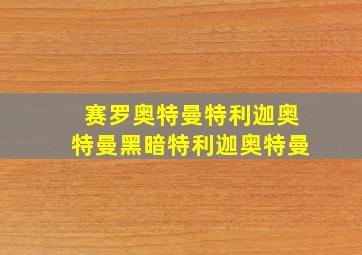 赛罗奥特曼特利迦奥特曼黑暗特利迦奥特曼