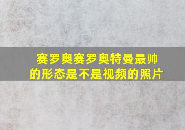 赛罗奥赛罗奥特曼最帅的形态是不是视频的照片