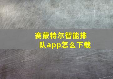 赛蒙特尔智能排队app怎么下载