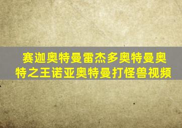 赛迦奥特曼雷杰多奥特曼奥特之王诺亚奥特曼打怪兽视频