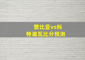 赞比亚vs科特迪瓦比分预测