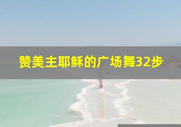 赞美主耶稣的广场舞32步