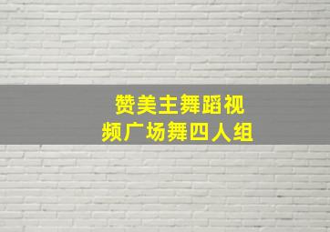 赞美主舞蹈视频广场舞四人组