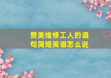 赞美维修工人的语句简短英语怎么说