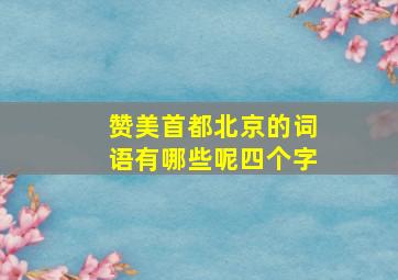 赞美首都北京的词语有哪些呢四个字