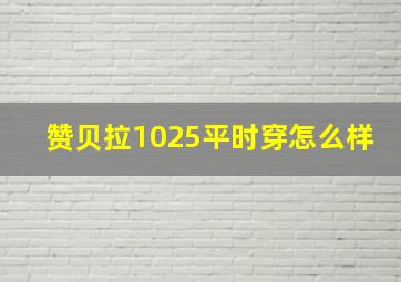 赞贝拉1025平时穿怎么样