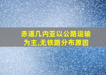 赤道几内亚以公路运输为主,无铁路分布原因