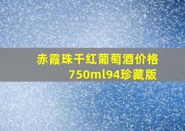 赤霞珠干红葡萄酒价格750ml94珍藏版