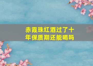 赤霞珠红酒过了十年保质期还能喝吗