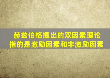 赫兹伯格提出的双因素理论指的是激励因素和非激励因素