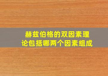 赫兹伯格的双因素理论包括哪两个因素组成