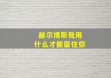 赫尔博斯我用什么才能留住你