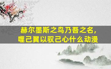 赫尔墨斯之鸟乃吾之名,噬己翼以驭己心什么动漫