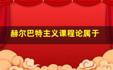 赫尔巴特主义课程论属于