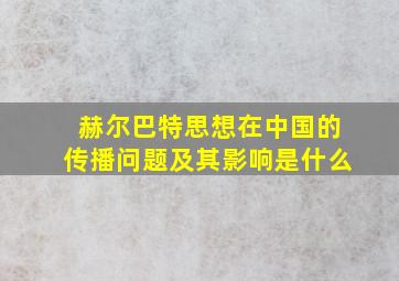 赫尔巴特思想在中国的传播问题及其影响是什么