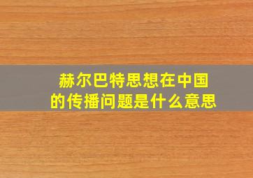 赫尔巴特思想在中国的传播问题是什么意思