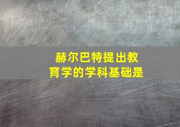 赫尔巴特提出教育学的学科基础是