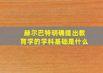 赫尔巴特明确提出教育学的学科基础是什么