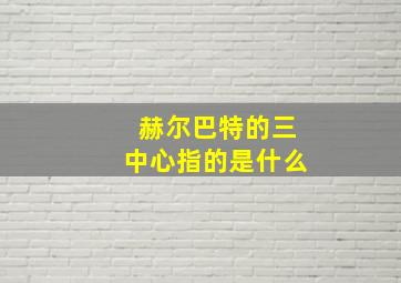 赫尔巴特的三中心指的是什么