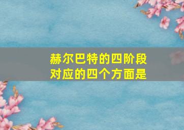 赫尔巴特的四阶段对应的四个方面是