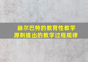 赫尔巴特的教育性教学原则提出的教学过程规律