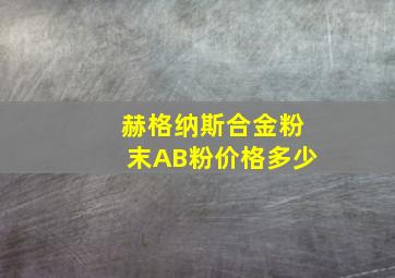 赫格纳斯合金粉末AB粉价格多少