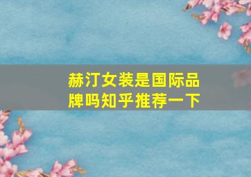 赫汀女装是国际品牌吗知乎推荐一下