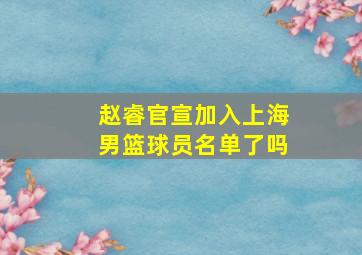 赵睿官宣加入上海男篮球员名单了吗