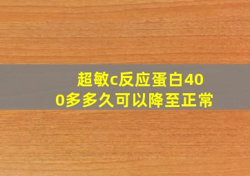 超敏c反应蛋白400多多久可以降至正常