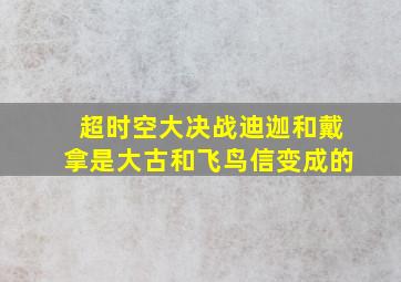 超时空大决战迪迦和戴拿是大古和飞鸟信变成的