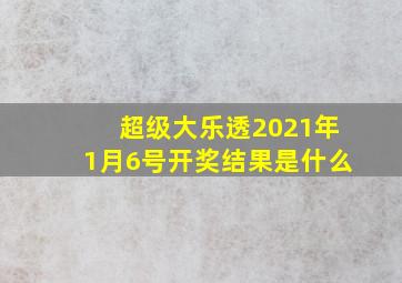 超级大乐透2021年1月6号开奖结果是什么