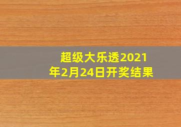 超级大乐透2021年2月24日开奖结果