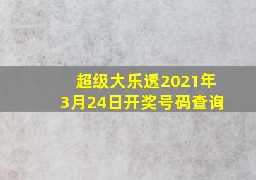 超级大乐透2021年3月24日开奖号码查询