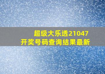 超级大乐透21047开奖号码查询结果最新