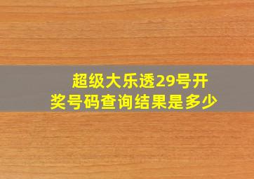 超级大乐透29号开奖号码查询结果是多少