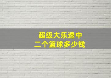 超级大乐透中二个篮球多少钱