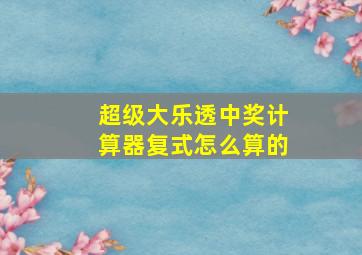 超级大乐透中奖计算器复式怎么算的