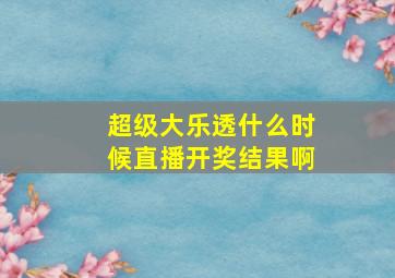 超级大乐透什么时候直播开奖结果啊